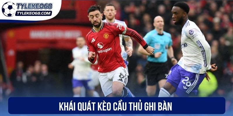 Khái quát kèo cầu thủ ghi bàn