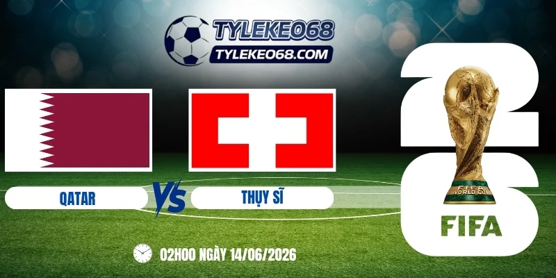Tỷ lệ kèo Qatar vs Thụy Sĩ - Bảng B World Cup 02h00 14/06/2026